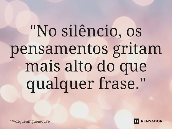 ⁠"No silêncio, os pensamentos gritam mais alto do que qualquer frase."... Frase de vozqueninguémouve.