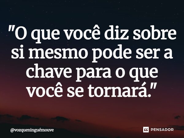 ⁠"O que você diz sobre si mesmo pode ser a chave para o que você se tornará."... Frase de vozqueninguémouve.