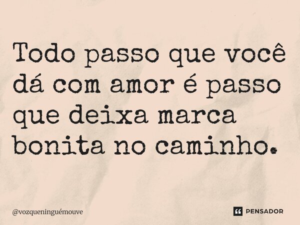 ⁠Todo passo que você dá com amor é passo que deixa marca bonita no caminho.... Frase de vozqueninguémouve.