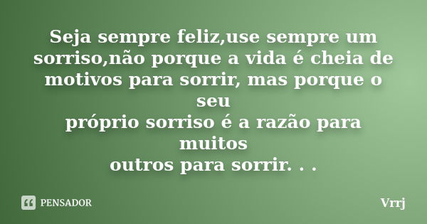 Seja sempre feliz,use sempre um sorriso,não porque a vida é cheia de motivos para sorrir, mas porque o seu próprio sorriso é a razão para muitos outros para sor... Frase de Vrrj.