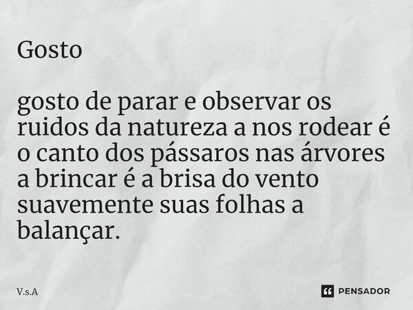 ⁠Gosto gosto de parar e observar os ruidos da natureza a nos rodear é o canto dos pássaros nas árvores a brincar é a brisa do vento suavemente suas folhas a bal... Frase de V.s.A.