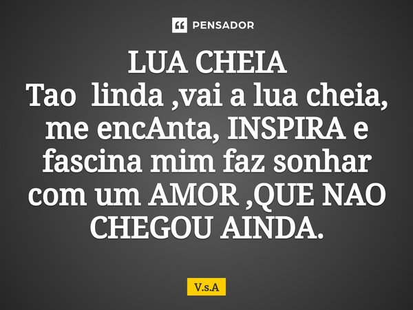 LUA CHEIA Tao linda ,vai a lua cheia, me encAnta, INSPIRA e fascina mim faz sonhar com um AMOR ,QUE NAO CHEGOU AINDA.... Frase de V.s.A.