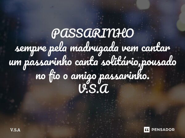 ⁠PASSARINHO sempre pela madrugada vem cantar um passarinho canta solitário,pousado no fio o amigo passarinho. V.S.A... Frase de V.S.A.