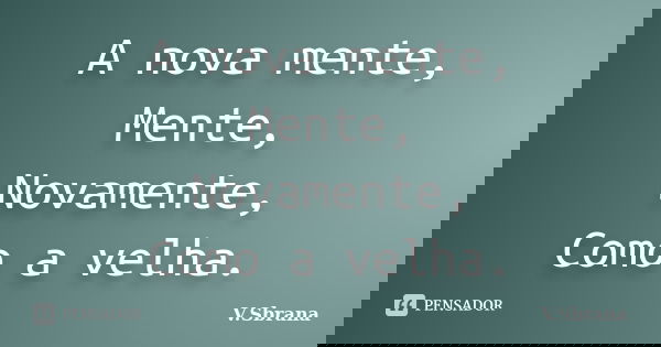 A nova mente, Mente, Novamente, Como a velha.... Frase de V.Sbrana.