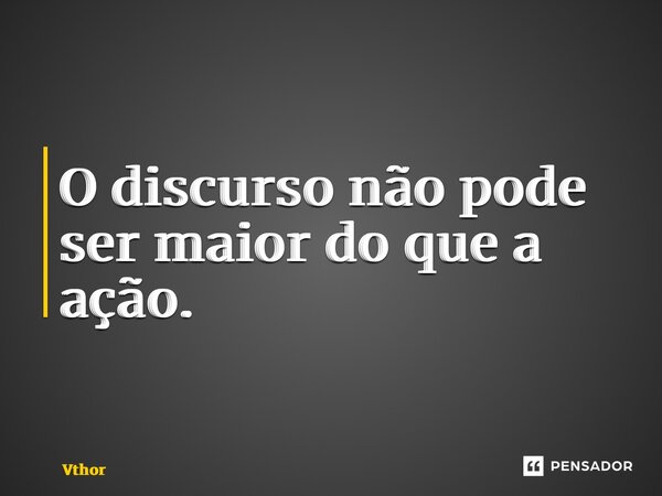 ⁠O discurso não pode ser maior do que a ação.... Frase de Vthor29.