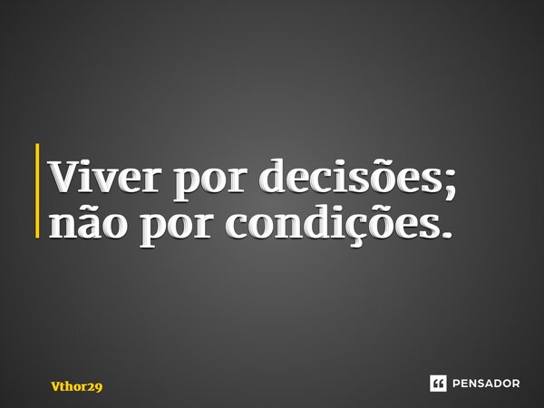 ⁠Viver por decisões; não por condições.... Frase de Vthor29.