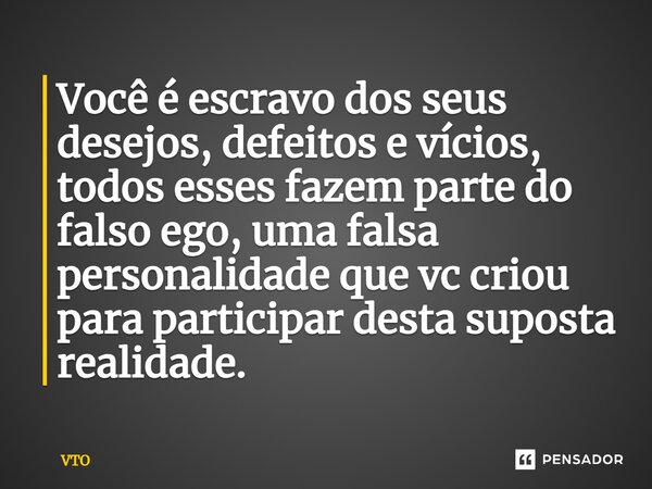⁠Você é escravo dos seus desejos, defeitos e vícios, todos esses fazem parte do falso ego, uma falsa personalidade que vc criou para participar desta suposta re... Frase de VTO.