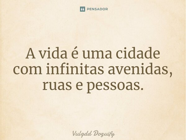 A vida é uma cidade com infinitas avenidas, ruas e pessoas.... Frase de Vulgdd Dozuify.