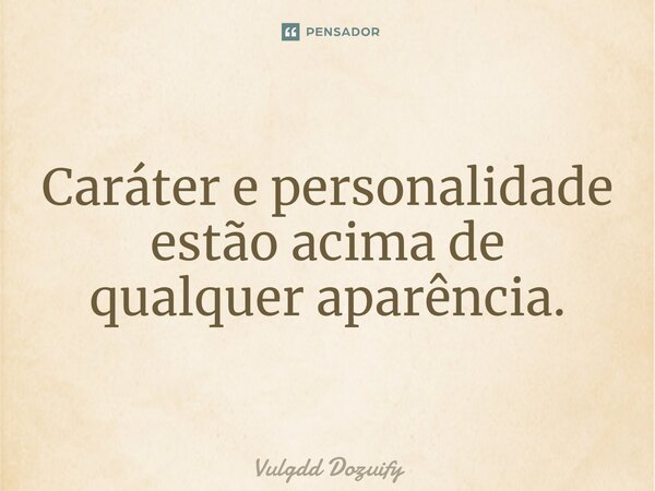 Caráter e personalidade estão acima de qualquer aparência.... Frase de Vulgdd Dozuify.