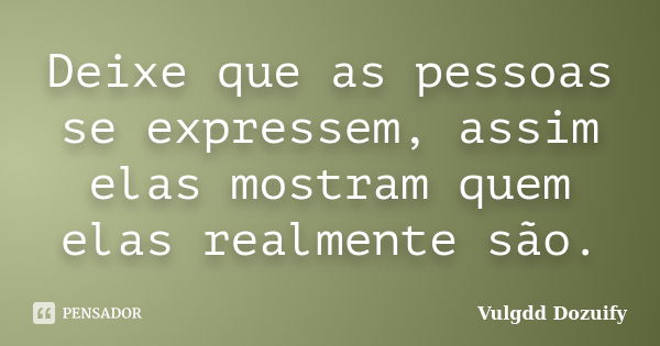 Deixe que as pessoas se expressem, assim elas mostram quem elas realmente são.... Frase de Vulgdd Dozuify.