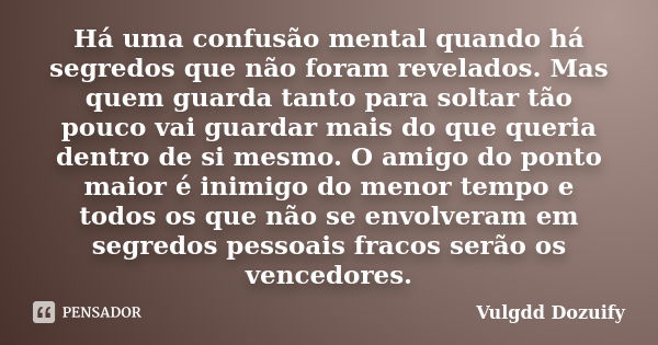 Há uma confusão mental quando há segredos que não foram revelados. Mas quem guarda tanto para soltar tão pouco vai guardar mais do que queria dentro de si mesmo... Frase de Vulgdd Dozuify.