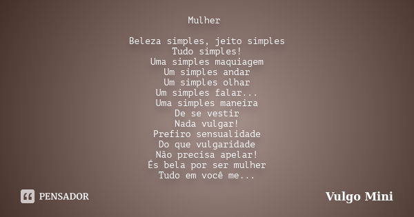 Mulher Beleza simples, jeito simples Tudo simples! Uma simples maquiagem Um simples andar Um simples olhar Um simples falar... Uma simples maneira De se vestir ... Frase de Vulgo Mini.