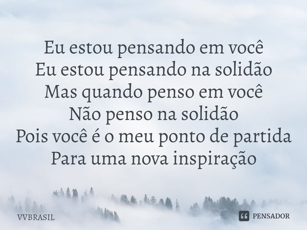 ⁠Eu estou pensando em você Eu estou pensando na solidão Mas quando penso em você Não penso na solidão Pois você é o meu ponto de partida Para uma nova inspiraçã... Frase de VVBRASIL.