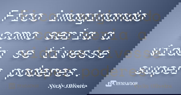 Fico imaginando como seria a vida se tivesse super poderes.... Frase de Vycky Oliveira.