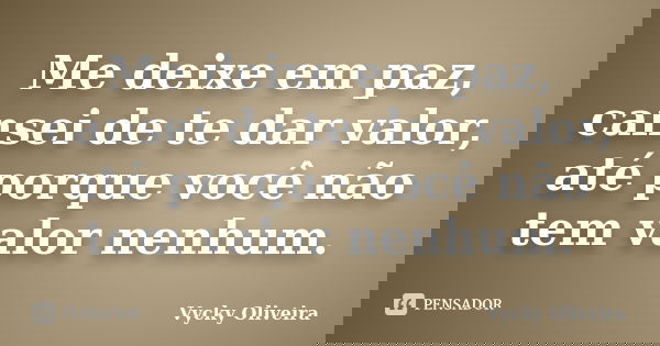 Me deixe em paz, cansei de te dar valor, até porque você não tem valor nenhum.... Frase de Vycky Oliveira.