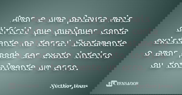Amor e uma palavra mais difícil que qualquer conta existente na terra! Exatamente o amor pode ser exato inteiro ou totalmente um erro.... Frase de Vycthor Jesus.