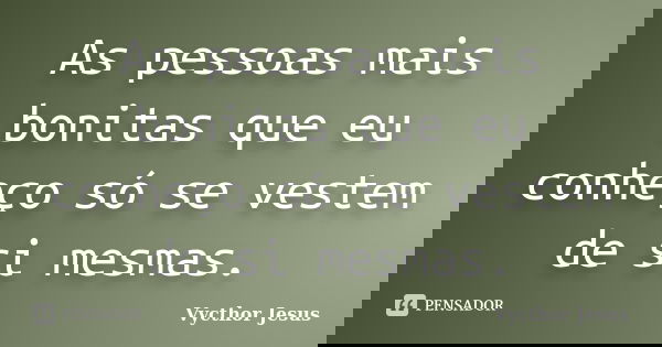 As pessoas mais bonitas que eu conheço só se vestem de si mesmas.... Frase de Vycthor Jesus.