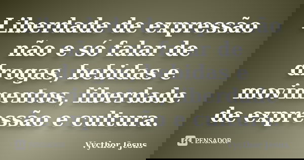 Liberdade de expressão não e só falar de drogas, bebidas e movimentos, liberdade de expressão e cultura.... Frase de Vycthor Jesus.