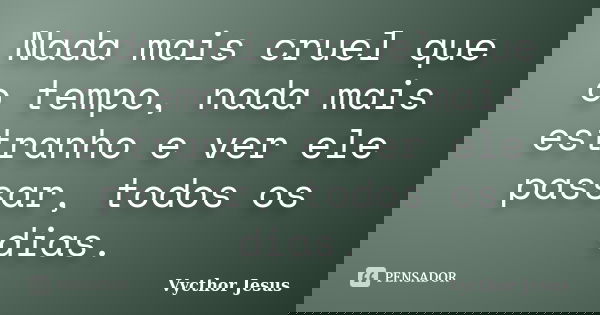 Nada mais cruel que o tempo, nada mais estranho e ver ele passar, todos os dias.... Frase de Vycthor Jesus.