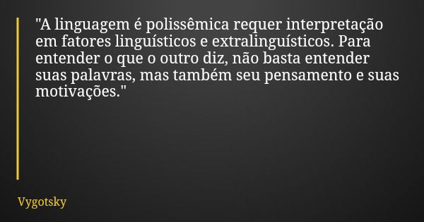 "A linguagem é polissêmica requer interpretação em fatores linguísticos e extralinguísticos. Para entender o que o outro diz, não basta entender suas palav... Frase de Vygotsky.