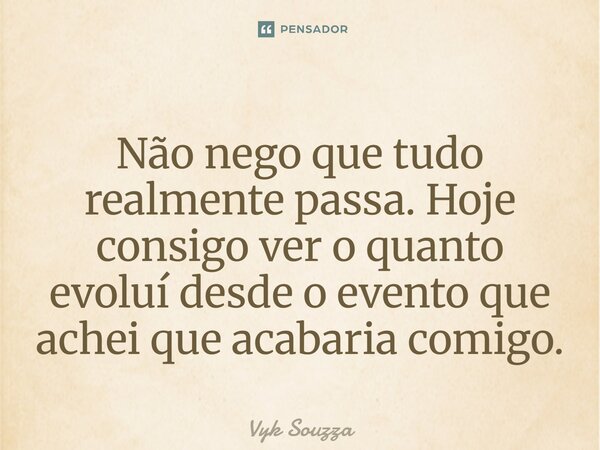 ⁠Não nego que tudo realmente passa. Hoje consigo ver o quanto evoluí desde o evento que achei que acabaria comigo.... Frase de Vyk Souzza.