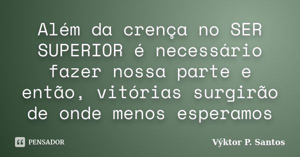 Além da crença no SER SUPERIOR é necessário fazer nossa parte e então, vitórias surgirão de onde menos esperamos... Frase de Výktor P. Santos.