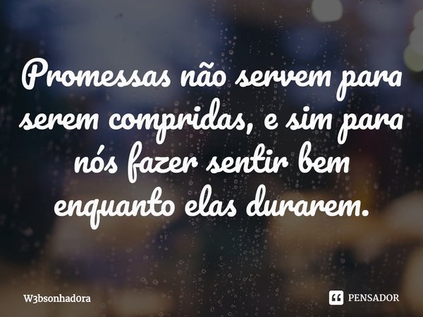 ⁠Promessas não servem para serem compridas, e sim para nós fazer sentir bem enquanto elas durarem.... Frase de W3bsonhad0ra.