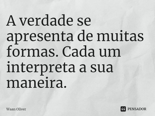 ⁠A verdade se apresenta de muitas formas. Cada um interpreta a sua maneira.... Frase de Waan Oliver.