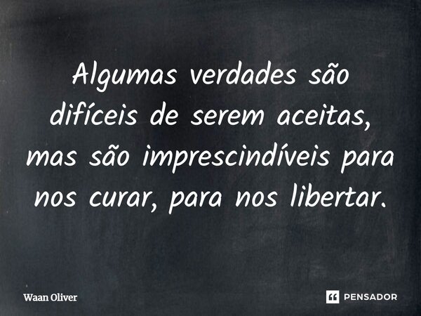 ⁠Algumas verdades são difíceis de serem aceitas, mas são imprescindíveis para nos curar, para nos libertar.... Frase de Waan Oliver.