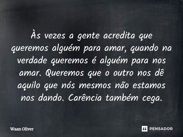 ⁠Às vezes a gente acredita que queremos alguém para amar, quando na verdade queremos é alguém para nos amar. Queremos que o outro nos dê aquilo que nós mesmos n... Frase de Waan Oliver.