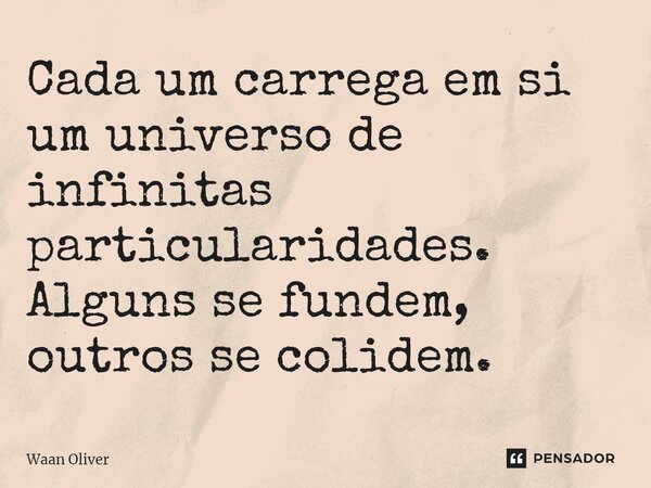 ⁠Cada um carrega em si um universo de infinitas particularidades. Alguns se fundem, outros se colidem.... Frase de Waan Oliver.