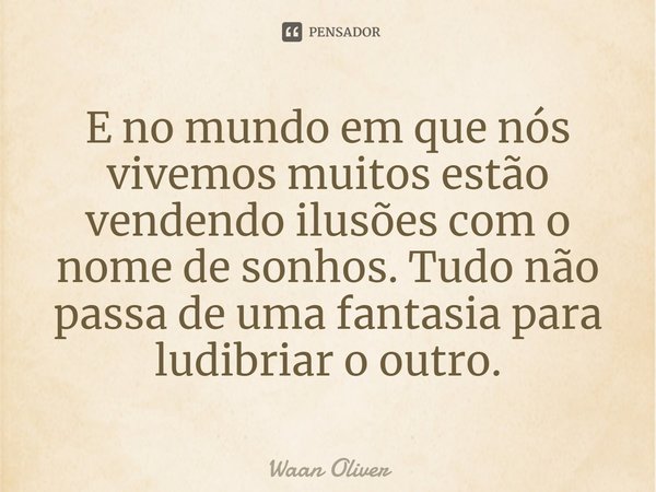 ⁠E no mundo em que nós vivemos muitos estão vendendo ilusões com o nome de sonhos. Tudo não passa de uma fantasia para ludibriar o outro.... Frase de Waan Oliver.