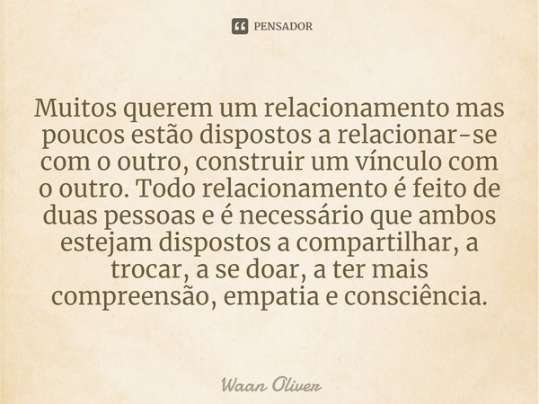 ⁠Muitos querem um relacionamento mas poucos estão dispostos a relacionar-se com o outro, construir um vínculo com o outro. Todo relacionamento é feito de duas p... Frase de Waan Oliver.