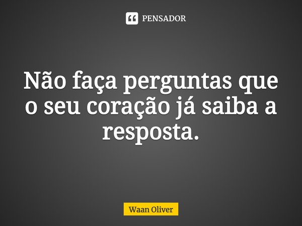 ⁠Não faça perguntas que o seu coração já saiba a resposta.... Frase de Waan Oliver.
