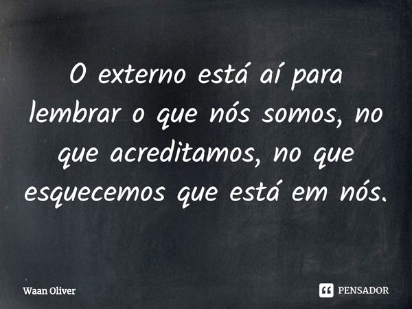 ⁠O externo está aí para lembrar o que nós somos, no que acreditamos, no que esquecemos que está em nós.... Frase de Waan Oliver.