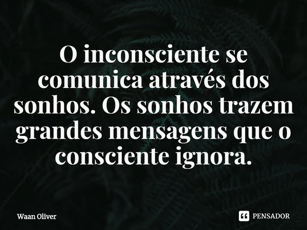 ⁠O inconsciente se comunica através dos sonhos. Os sonhos trazem grandes mensagens que o consciente ignora.... Frase de Waan Oliver.
