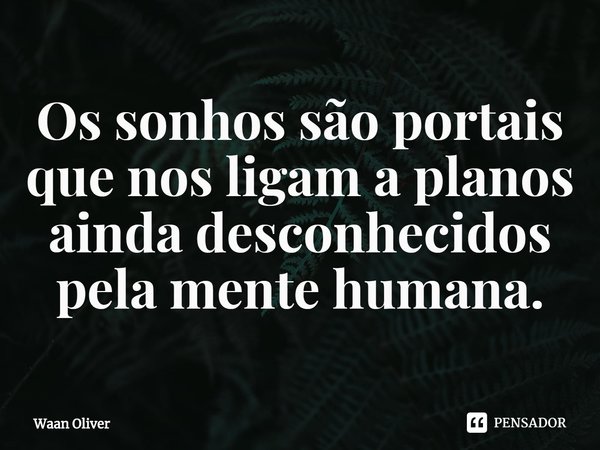 ⁠Os sonhos são portais que nos ligam a planos ainda desconhecidos pela mente humana.... Frase de Waan Oliver.