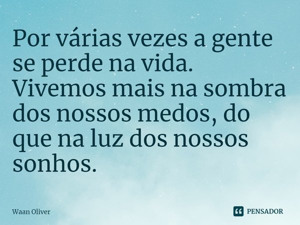 ⁠Por várias vezes a gente se perde na vida. Vivemos mais na sombra dos nossos medos, do que na luz dos nossos sonhos.... Frase de Waan Oliver.