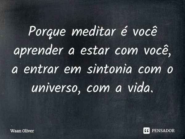 ⁠Porque meditar é você aprender a estar com você, a entrar em sintonia com o universo, com a vida.... Frase de Waan Oliver.