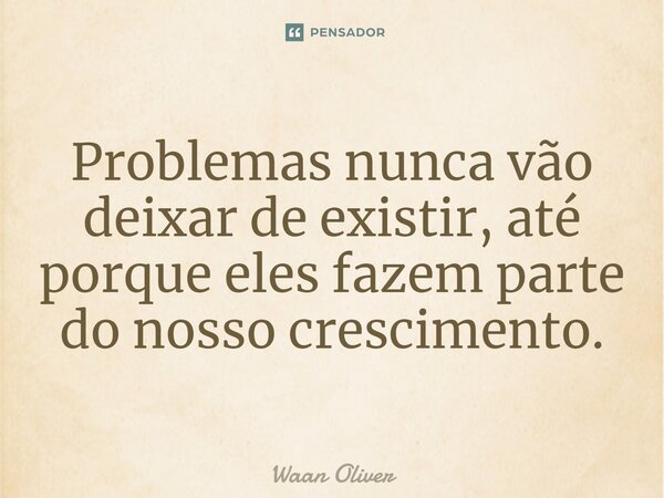 ⁠Problemas nunca vão deixar de existir, até porque eles fazem parte do nosso crescimento.... Frase de Waan Oliver.