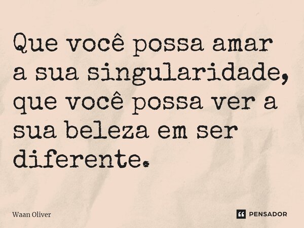 ⁠Que você possa amar a sua singularidade, que você possa ver a sua beleza em ser diferente.... Frase de Waan Oliver.