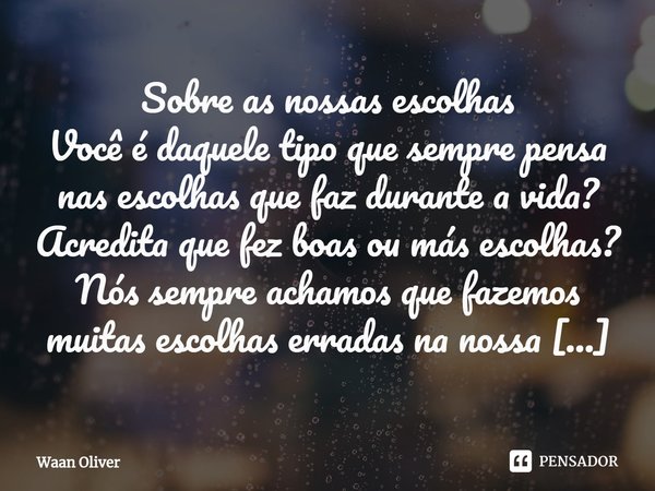 Sobre as nossas escolhas
Você é daquele tipo que sempre pensa nas escolhas que faz durante a vida? Acredita que fez boas ou más escolhas?
Nós sempre achamos qu... Frase de Waan Oliver.