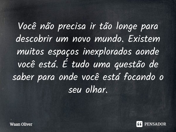 ⁠Você não precisa ir tão longe para descobrir um novo mundo. Existem muitos espaços inexplorados aonde você está. É tudo uma questão de saber para onde você est... Frase de Waan Oliver.
