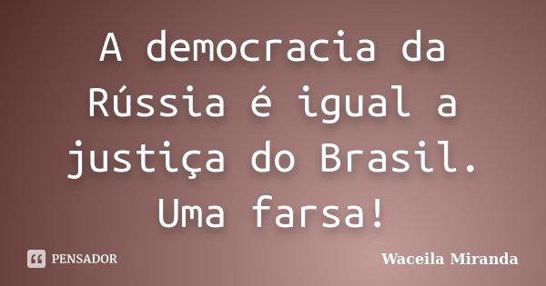 A democracia da Rússia é igual a justiça do Brasil. Uma farsa!... Frase de Waceila Miranda.