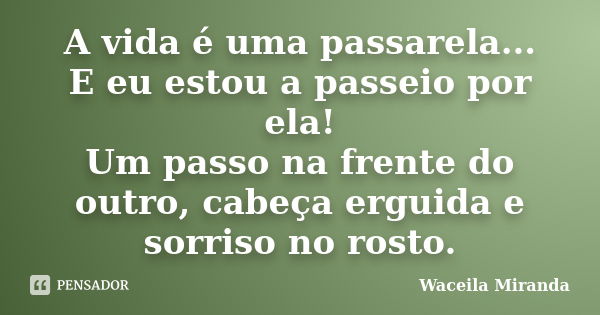 A vida é uma passarela... E eu estou a passeio por ela! Um passo na frente do outro, cabeça erguida e sorriso no rosto.... Frase de Waceila Miranda.