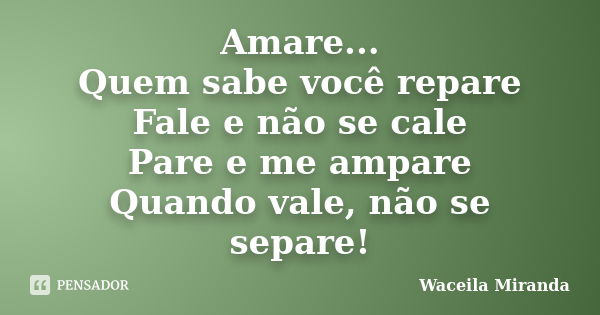 Amare... Quem sabe você repare Fale e não se cale Pare e me ampare Quando vale, não se separe!... Frase de Waceila Miranda.