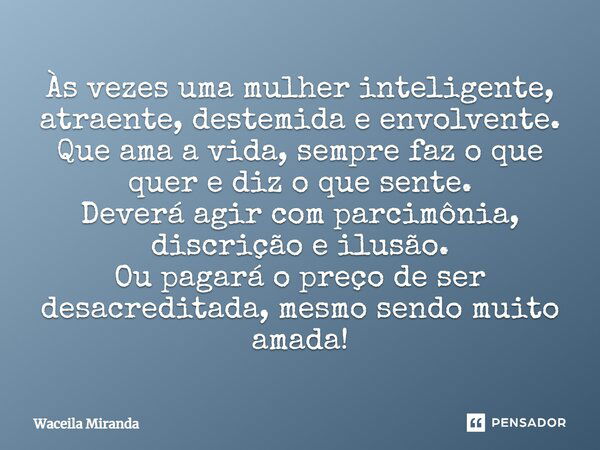 Às vezes uma mulher inteligente, atraente, destemida e envolvente. Que ama a vida, sempre faz o que quer e diz o que sente. Deverá agir com parcimônia, discriçã... Frase de Waceila Miranda.