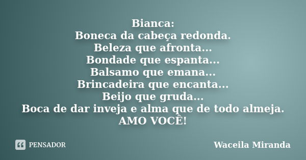 Bianca: Boneca da cabeça redonda. Beleza que afronta... Bondade que espanta... Balsamo que emana... Brincadeira que encanta... Beijo que gruda... Boca de dar in... Frase de Waceila Miranda.