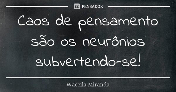 Caos de pensamento são os neurônios subvertendo-se!... Frase de Waceila Miranda.