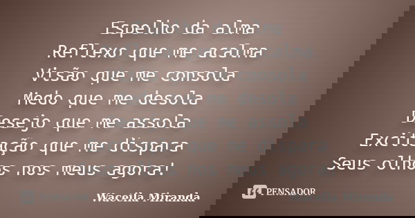 Espelho da alma Reflexo que me acalma Visão que me consola Medo que me desola Desejo que me assola Excitação que me dispara Seus olhos nos meus agora!... Frase de Waceila Miranda.